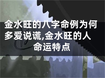 金水旺的八字命例为何多爱说谎,金水旺的人命运特点