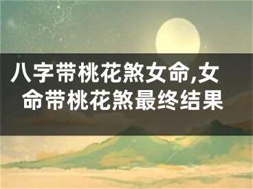 八字带桃花煞女命,女命带桃花煞最终结果
