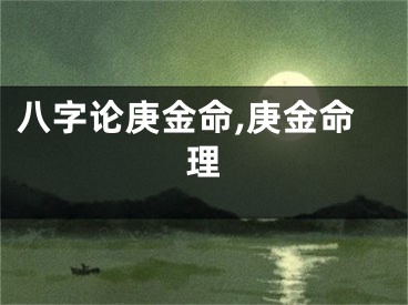 八字论庚金命,庚金命理