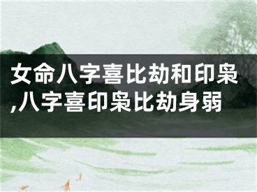 女命八字喜比劫和印枭,八字喜印枭比劫身弱