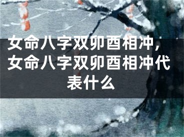 女命八字双卯酉相冲,女命八字双卯酉相冲代表什么