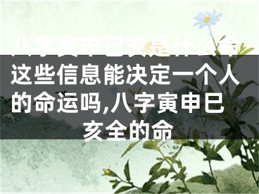 八字寅申已亥是什么命这些信息能决定一个人的命运吗,八字寅申巳亥全的命