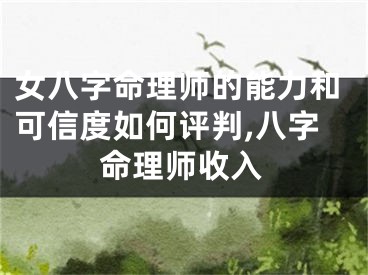 女八字命理师的能力和可信度如何评判,八字命理师收入