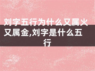 刘字五行为什么又属火又属金,刘字是什么五行