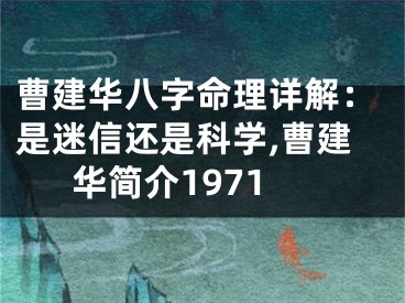 曹建华八字命理详解：是迷信还是科学,曹建华简介1971