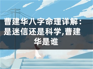 曹建华八字命理详解：是迷信还是科学,曹建华是谁