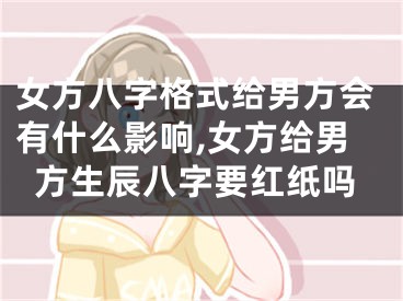 女方八字格式给男方会有什么影响,女方给男方生辰八字要红纸吗