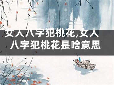 女人八字犯桃花,女人八字犯桃花是啥意思
