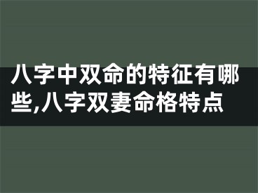 八字中双命的特征有哪些,八字双妻命格特点