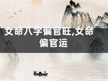 女命八字偏官旺,女命偏官运