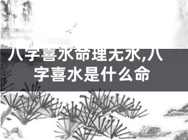 八字喜水命理无水,八字喜水是什么命