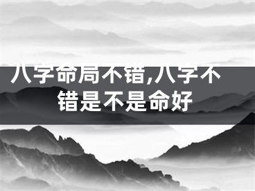 八字命局不错,八字不错是不是命好