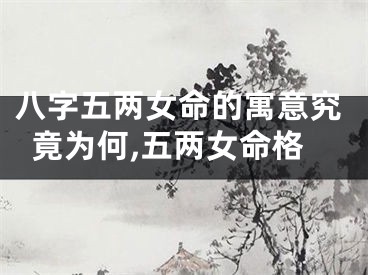 八字五两女命的寓意究竟为何,五两女命格