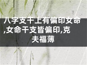 八字支干上有偏印女命,女命干支皆偏印,克夫福薄
