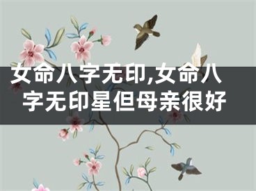 女命八字无印,女命八字无印星但母亲很好