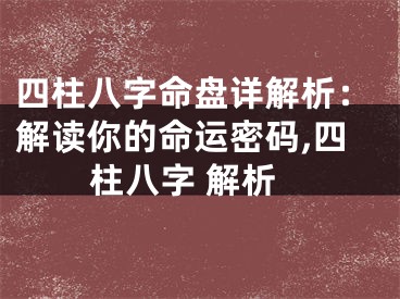 四柱八字命盘详解析：解读你的命运密码,四柱八字 解析
