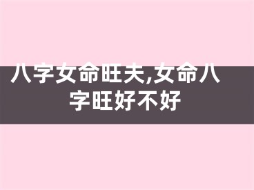 八字女命旺夫,女命八字旺好不好