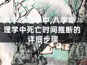 八字命理学中,八字命理学中死亡时间推断的详细步骤