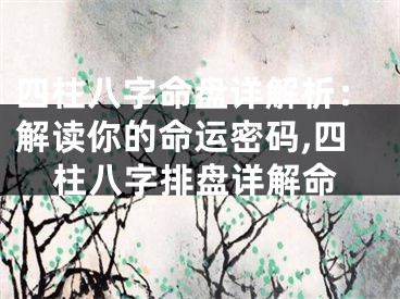 四柱八字命盘详解析：解读你的命运密码,四柱八字排盘详解命