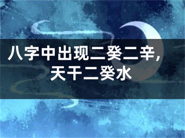 八字中出现二癸二辛,天干二癸水