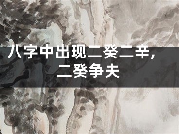 八字中出现二癸二辛,二癸争夫