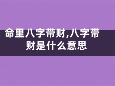 命里八字带财,八字带财是什么意思