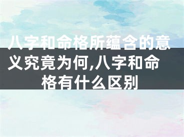 八字和命格所蕴含的意义究竟为何,八字和命格有什么区别