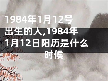 1984年1月12号出生的人,1984年1月12日阳历是什么时候