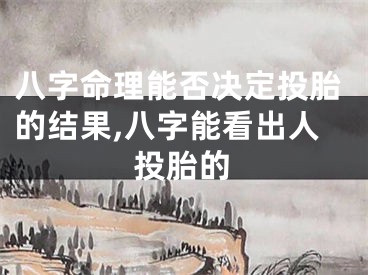 八字命理能否决定投胎的结果,八字能看出人投胎的