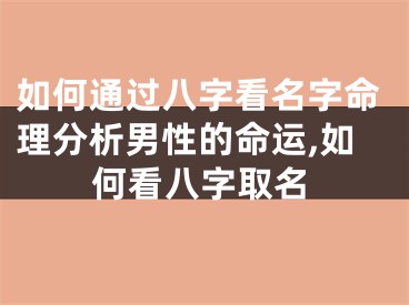 如何通过八字看名字命理分析男性的命运,如何看八字取名