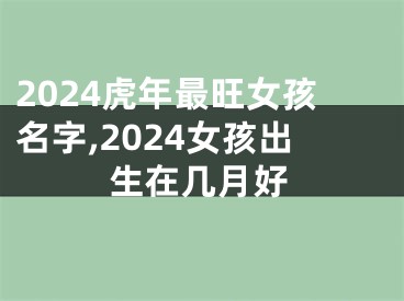 2024虎年最旺女孩名字,2024女孩出生在几月好