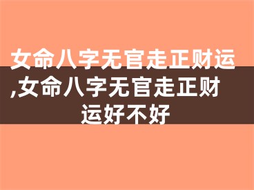 女命八字无官走正财运,女命八字无官走正财运好不好