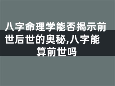 八字命理学能否揭示前世后世的奥秘,八字能算前世吗