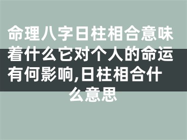 命理八字日柱相合意味着什么它对个人的命运有何影响,日柱相合什么意思