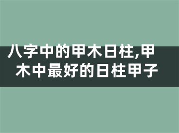 八字中的甲木日柱,甲木中最好的日柱甲子