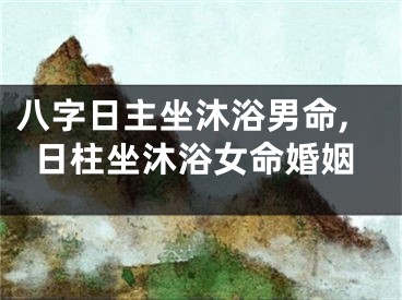 八字日主坐沐浴男命,日柱坐沐浴女命婚姻