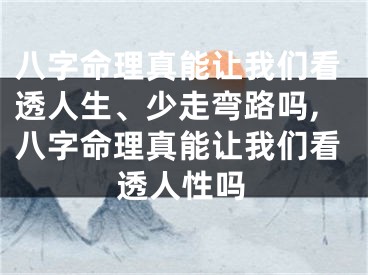 八字命理真能让我们看透人生、少走弯路吗,八字命理真能让我们看透人性吗