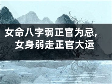女命八字弱正官为忌,女身弱走正官大运