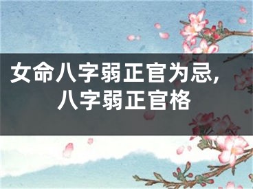 女命八字弱正官为忌,八字弱正官格
