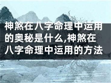 神煞在八字命理中运用的奥秘是什么,神煞在八字命理中运用的方法