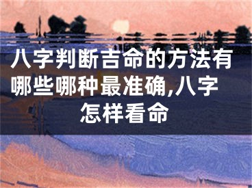 八字判断吉命的方法有哪些哪种最准确,八字怎样看命