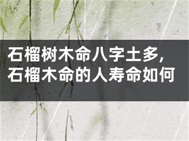 石榴树木命八字土多,石榴木命的人寿命如何