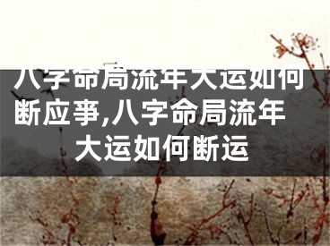 八字命局流年大运如何断应亊,八字命局流年大运如何断运