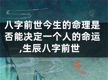 八字前世今生的命理是否能决定一个人的命运,生辰八字前世