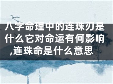 八字命理中的连珠刃是什么它对命运有何影响,连珠命是什么意思