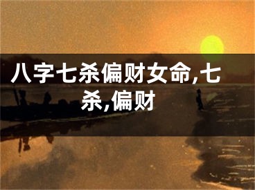 八字七杀偏财女命,七杀,偏财