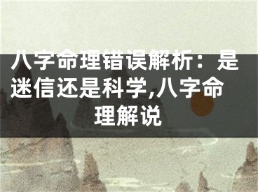八字命理错误解析：是迷信还是科学,八字命理解说
