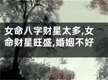 女命八字财星太多,女命财星旺盛,婚姻不好