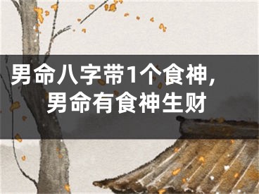 男命八字带1个食神,男命有食神生财