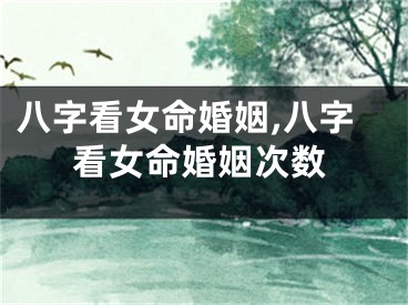 八字看女命婚姻,八字看女命婚姻次数